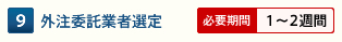 9 外注委託業者選定【必要期間：1～2週間】